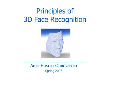 Amir Hosein Omidvarnia Spring 2007 Principles of 3D Face Recognition.