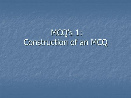 MCQ’s 1: Construction of an MCQ MCQ’s 1: Construction of an MCQ.