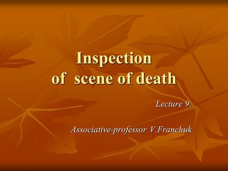 Inspection of scene of death Lecture 9. Associative-professor V.Franchuk.