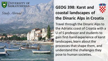 GEOG 398: Karst and coastal landscapes of the Dinaric Alps in Croatia Travel through the Dinaric Alps to the Adriatic coast of Croatia with a U of S professor.