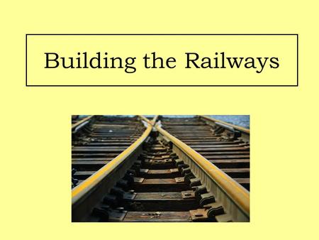Building the Railways. Aims: Identify the methods used to build railway lines in Britain. Examine life as a worker on the railway lines.