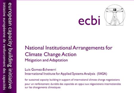 European capacity building initiativeecbi National Institutional Arrangements for Climate Change Action Mitigation and Adaptation Luis Gomez-Echeverri.