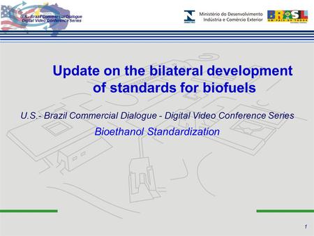 U.S.- Brazil Commercial Dialogue Digital Video Conference Series Update on the bilateral development of standards for biofuels Bioethanol Standardization.
