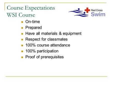 Course Expectations WSI Course On-time Prepared Have all materials & equipment Respect for classmates 100% course attendance 100% participation Proof of.