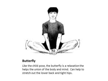 Butterfly Like the child pose, the butterfly is a relaxation the helps the union of the body and mind. Can help to stretch out the lower back and tight.