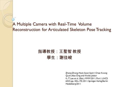 A Multiple Camera with Real-Time Volume Reconstruction for Articulated Skeleton Pose Tracking 指導教授：王聖智 教授 學生：謝佳峻 Zheng Zhang, Hock Soon Seah1 Chee Kwang.