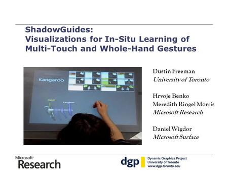 ShadowGuides: Visualizations for In-Situ Learning of Multi-Touch and Whole-Hand Gestures Dustin Freeman University of Toronto Hrvoje Benko Meredith Ringel.