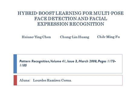 HYBRID-BOOST LEARNING FOR MULTI-POSE FACE DETECTION AND FACIAL EXPRESSION RECOGNITION Hsiuao-Ying ChenChung-Lin Huang Chih-Ming Fu Pattern Recognition,