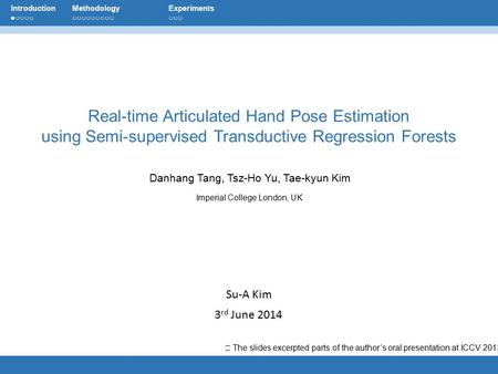 Su-A Kim 3 rd June 2014 Danhang Tang, Tsz-Ho Yu, Tae-kyun Kim Imperial College London, UK Real-time Articulated Hand Pose Estimation using Semi-supervised.
