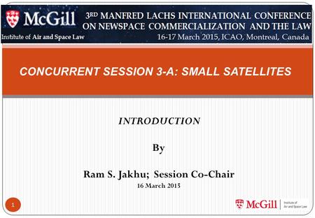 INTRODUCTION By Ram S. Jakhu; Session Co-Chair 16 March 2015 1 CONCURRENT SESSION 3-A: SMALL SATELLITES.