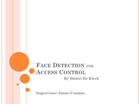 F ACE D ETECTION FOR A CCESS C ONTROL By Dmitri De Klerk Supervisor: James Connan.