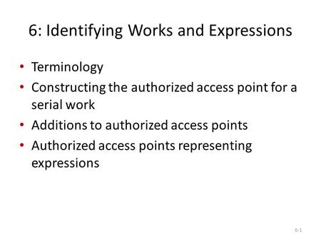 6: Identifying Works and Expressions Terminology Constructing the authorized access point for a serial work Additions to authorized access points Authorized.