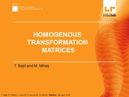 T. Bajd, M. Mihelj, J. Lenarčič, A. Stanovnik, M. Munih, Robotics, Springer, 2010 HOMOGENOUS TRANSFORMATION MATRICES T. Bajd and M. Mihelj.