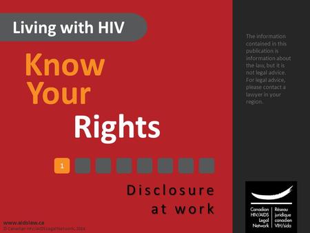Living with HIV Know Your Rights Disclosure at work The information contained in this publication is information about the law, but it is not legal advice.