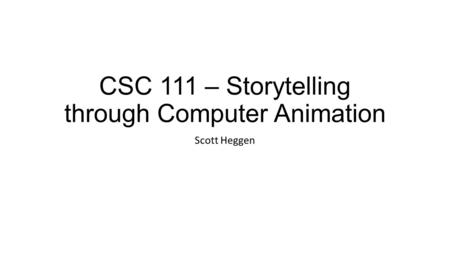 CSC 111 – Storytelling through Computer Animation Scott Heggen.