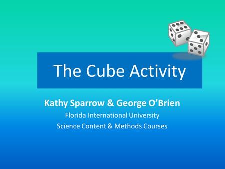 The Cube Activity Kathy Sparrow & George O’Brien Florida International University Science Content & Methods Courses.