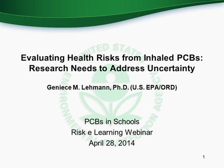PCBs in Schools Risk e Learning Webinar April 28, 2014 1 Evaluating Health Risks from Inhaled PCBs: Research Needs to Address Uncertainty Geniece M. Lehmann,