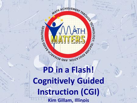 \ PD in a Flash! Cognitively Guided Instruction (CGI) Kim Gillam, Illinois.