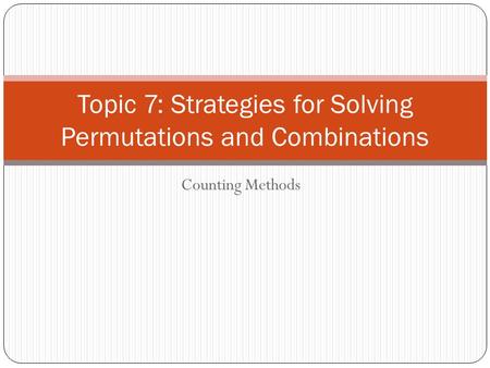 Counting Methods Topic 7: Strategies for Solving Permutations and Combinations.