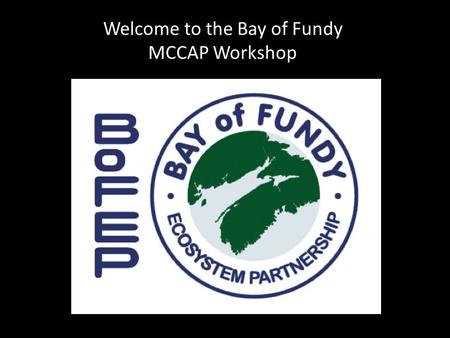 Welcome to the Bay of Fundy MCCAP Workshop. 1.What question about your MCCAP do you most want to gain clarity about today? 2. What municipal decisions.