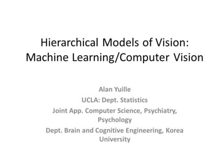 Hierarchical Models of Vision: Machine Learning/Computer Vision Alan Yuille UCLA: Dept. Statistics Joint App. Computer Science, Psychiatry, Psychology.