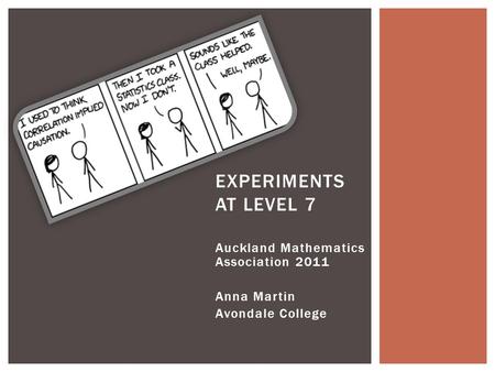 Auckland Mathematics Association 2011 Anna Martin Avondale College EXPERIMENTS AT LEVEL 7.
