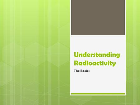 Understanding Radioactivity The Basics. This Course  This course is intended to provide a very basic understanding of radiation, radioactivity, and interacting.