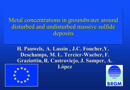 Metal concentrations in groundwater around disturbed and undisturbed massive sulfide deposits H. Pauwels, A. Lassin, J.C. Foucher,Y. Deschamps, M. L. Tercier-Waeber,