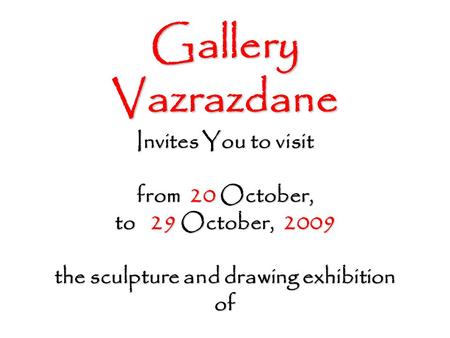 Gallery Vazrazdane Invites You to visit from 20 October, to 29 October, 2009 the sculpture and drawing exhibition of.