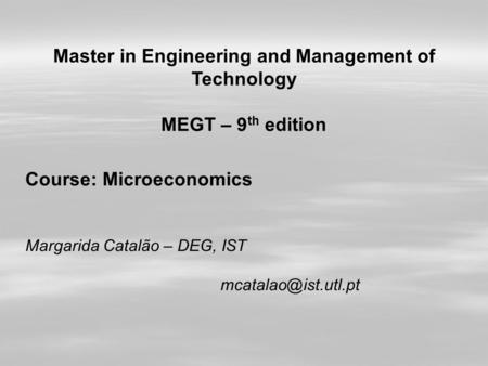 Master in Engineering and Management of Technology MEGT – 9 th edition Course: Microeconomics Margarida Catalão – DEG, IST