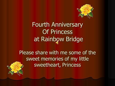 Fourth Anniversary Of Princess at Rainbow Bridge Please share with me some of the sweet memories of my little sweetheart, Princess.