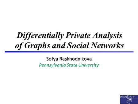 1 Differentially Private Analysis of Graphs and Social Networks Sofya Raskhodnikova Pennsylvania State University.