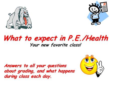 What to expect in P.E./Health What to expect in P.E./Health Your new favorite class! Answers to all your questions about grading, and what happens during.