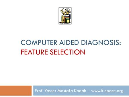 COMPUTER AIDED DIAGNOSIS: FEATURE SELECTION Prof. Yasser Mostafa Kadah – www.k-space.org.