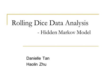 Rolling Dice Data Analysis - Hidden Markov Model Danielle Tan Haolin Zhu.