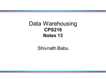 Data Warehousing CPS216 Notes 13 Shivnath Babu. 2 Warehousing l Growing industry: $8 billion way back in 1998 l Range from desktop to huge: u Walmart: