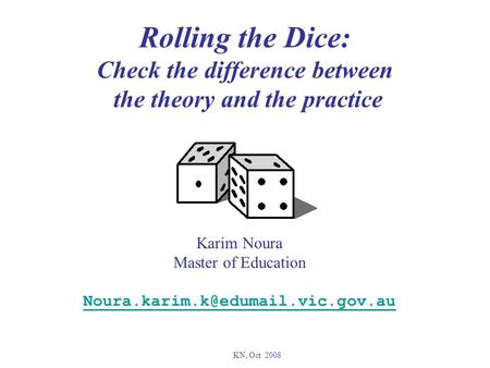 Rolling the Dice: Check the difference between the theory and the practice Karim Noura Master of Education KN, Oct 2008.