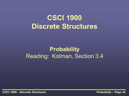 Probability – Page 1CSCI 1900 – Discrete Structures CSCI 1900 Discrete Structures Probability Reading: Kolman, Section 3.4.