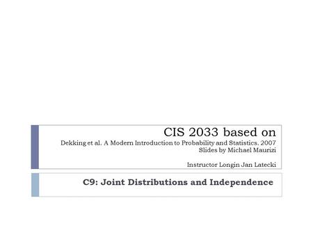 CIS 2033 based on Dekking et al. A Modern Introduction to Probability and Statistics. 2007 Slides by Michael Maurizi Instructor Longin Jan Latecki C9: