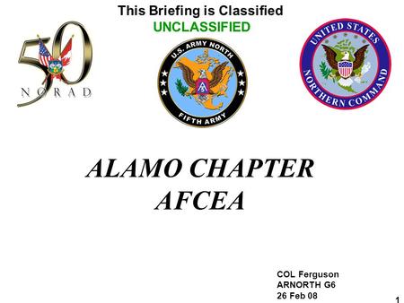 This Briefing is Classified UNCLASSIFIED 1 ALAMO CHAPTER AFCEA COL Ferguson ARNORTH G6 26 Feb 08.