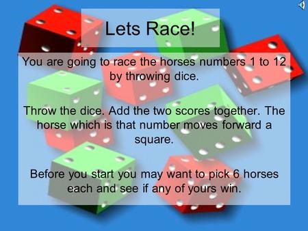 Lets Race! You are going to race the horses numbers 1 to 12 by throwing dice. Throw the dice. Add the two scores together. The horse which is that number.