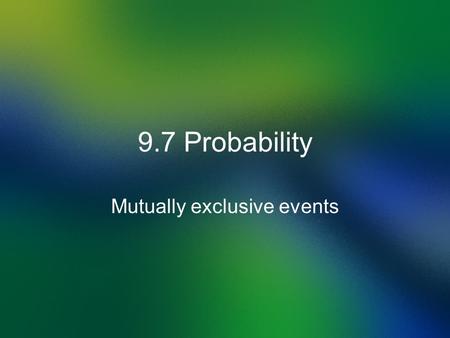 9.7 Probability Mutually exclusive events. Definition of Probability Probability is the Outcomes divided by Sample Space. Outcomes the results of some.
