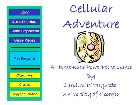 Cellular Adventure A Homemade PowerPoint Game By Caroline D’Huyvetter University of Georgia Play the game Game Directions Story Credits Copyright Notice.