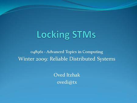 048961 - Advanced Topics in Computing Winter 2009: Reliable Distributed Systems Oved Itzhak