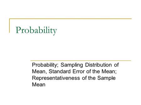 Probability Probability; Sampling Distribution of Mean, Standard Error of the Mean; Representativeness of the Sample Mean.