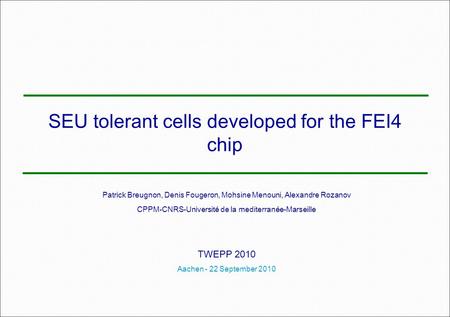 SEU tolerant cells developed for the FEI4 chip Patrick Breugnon, Denis Fougeron, Mohsine Menouni, Alexandre Rozanov CPPM-CNRS-Université de la mediterranée-Marseille.