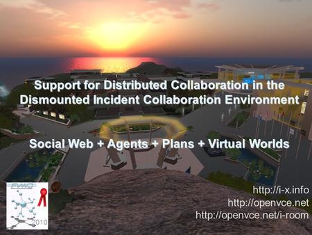 Support for Distributed Collaboration in the Dismounted Incident Collaboration Environment Social Web + Agents + Plans + Virtual Worlds