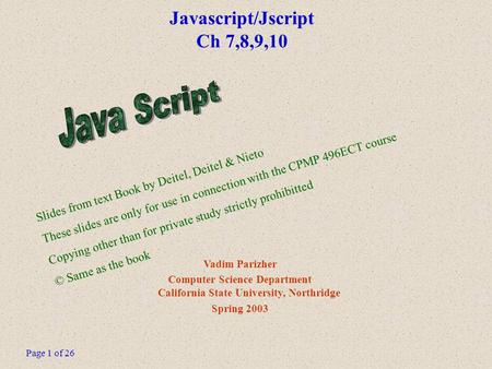 Page 1 of 26 Javascript/Jscript Ch 7,8,9,10 Vadim Parizher Computer Science Department California State University, Northridge Spring 2003 Slides from.