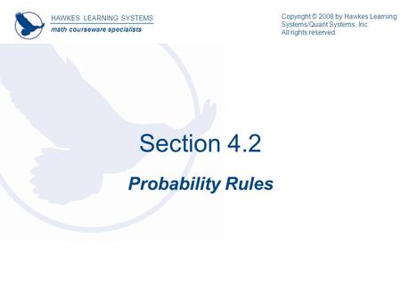 Section 4.2 Probability Rules HAWKES LEARNING SYSTEMS math courseware specialists Copyright © 2008 by Hawkes Learning Systems/Quant Systems, Inc. All rights.
