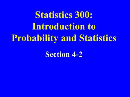 Section 4-2 Statistics 300: Introduction to Probability and Statistics.